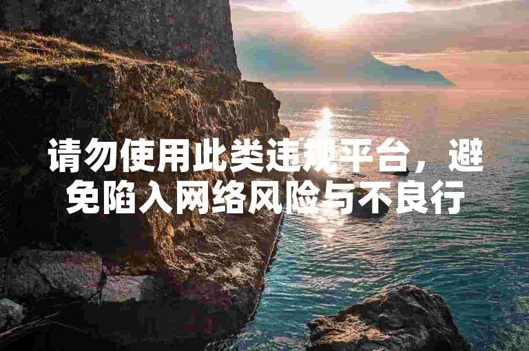 请勿使用此类违规平台，避免陷入网络风险与不良行为。