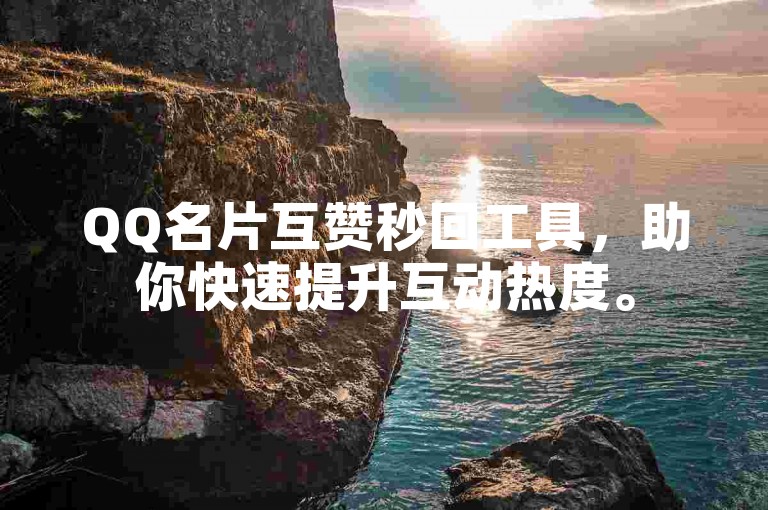 QQ名片互赞秒回工具，助你快速提升互动热度。
