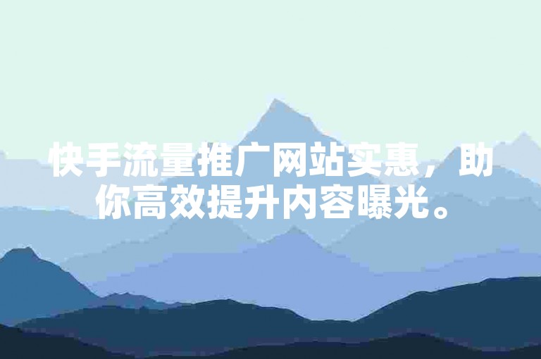 快手流量推广网站实惠，助你高效提升内容曝光。
