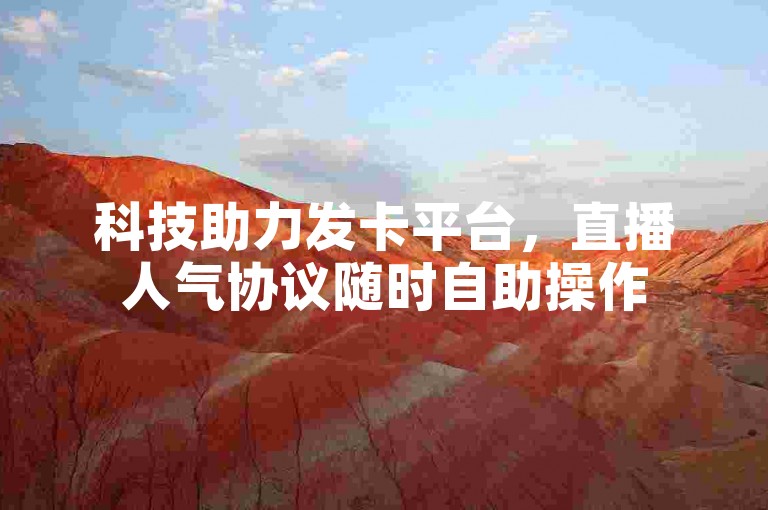 科技助力发卡平台，直播人气协议随时自助操作