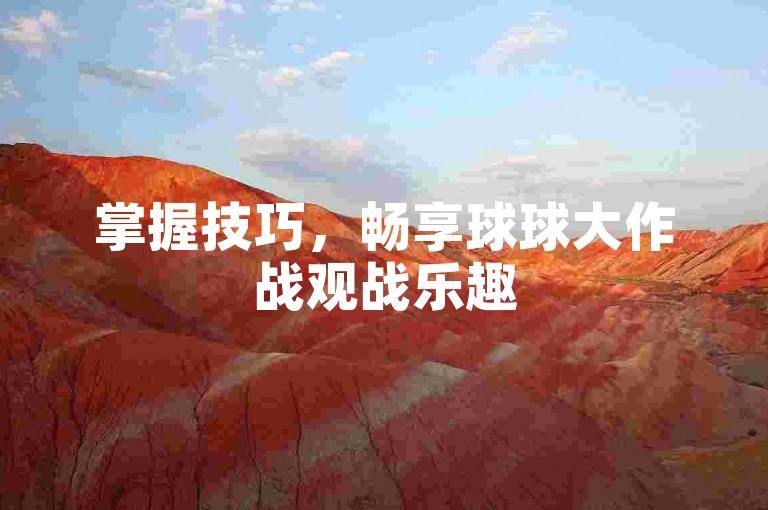掌握技巧，畅享球球大作战观战乐趣