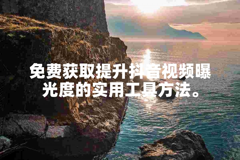 免费获取提升抖音视频曝光度的实用工具方法。