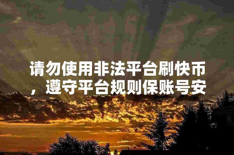 请勿使用非法平台刷快币，遵守平台规则保账号安全。