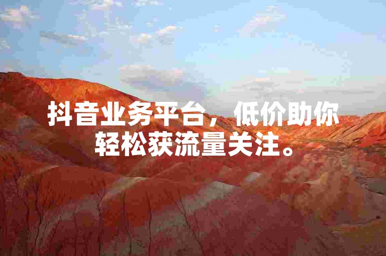 抖音业务平台，低价助你轻松获流量关注。