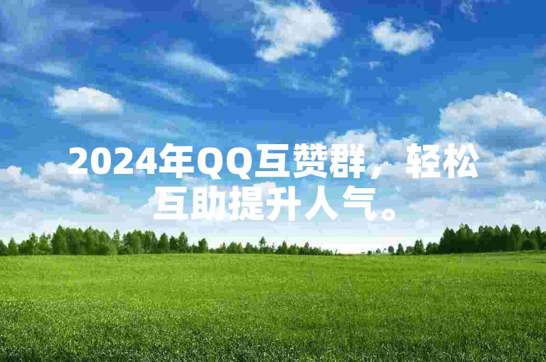 2024年QQ互赞群，轻松互助提升人气。