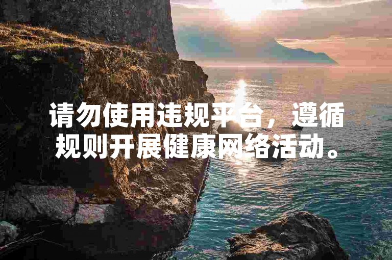 请勿使用违规平台，遵循规则开展健康网络活动。