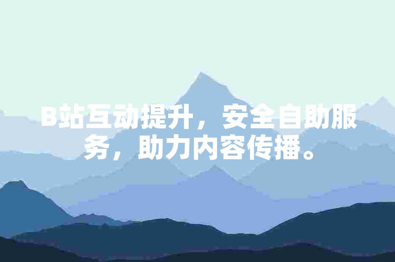 B站互动提升，安全自助服务，助力内容传播。