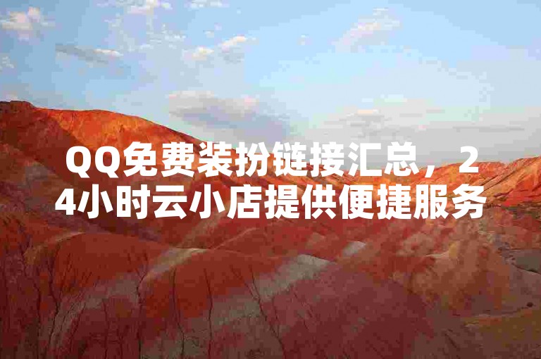 QQ免费装扮链接汇总，24小时云小店提供便捷服务。