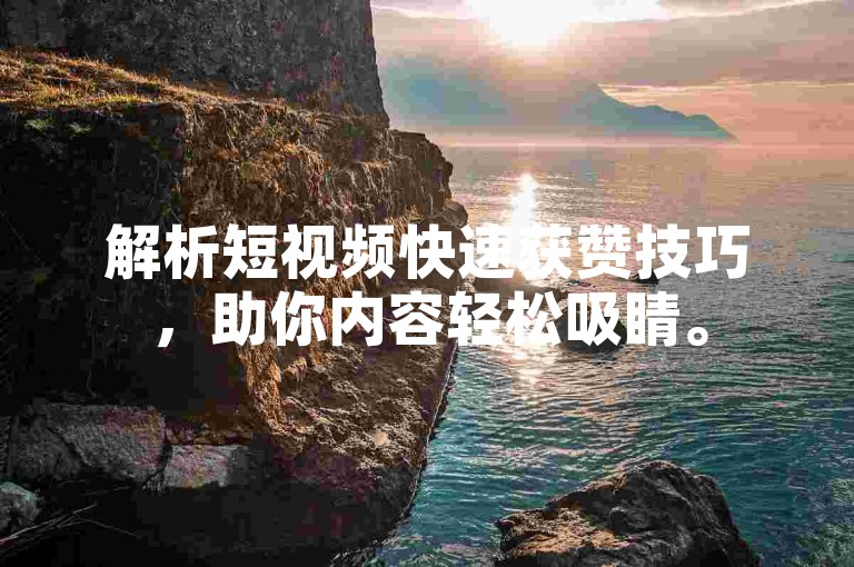 解析短视频快速获赞技巧，助你内容轻松吸睛。