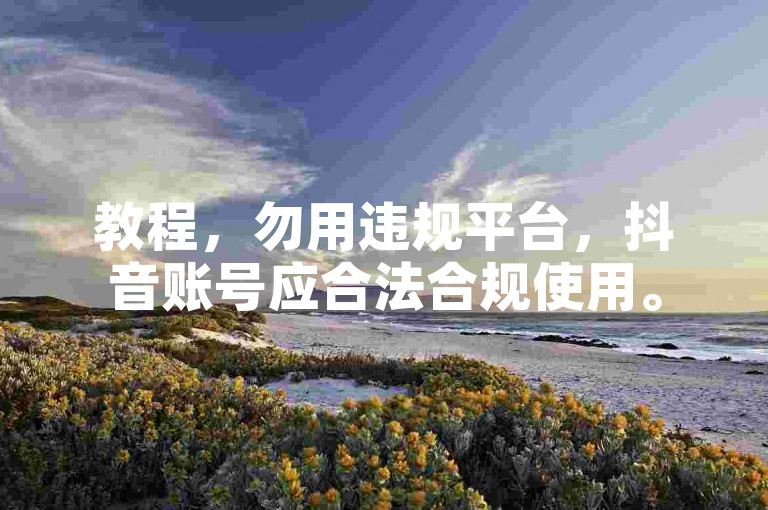 教程，勿用违规平台，抖音账号应合法合规使用。