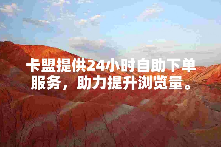 卡盟提供24小时自助下单服务，助力提升浏览量。