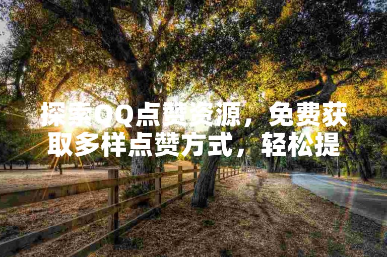 探索QQ点赞资源，免费获取多样点赞方式，轻松提升社交魅力。