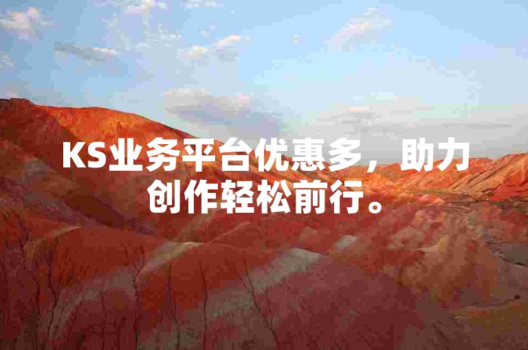KS业务平台优惠多，助力创作轻松前行。