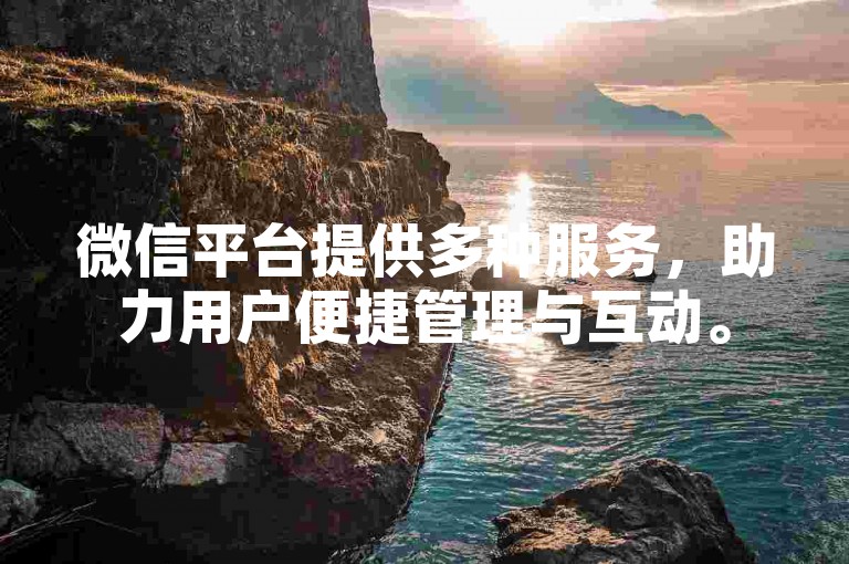 微信平台提供多种服务，助力用户便捷管理与互动。