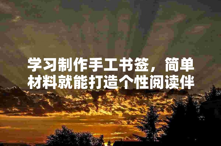 学习制作手工书签，简单材料就能打造个性阅读伴侣。
