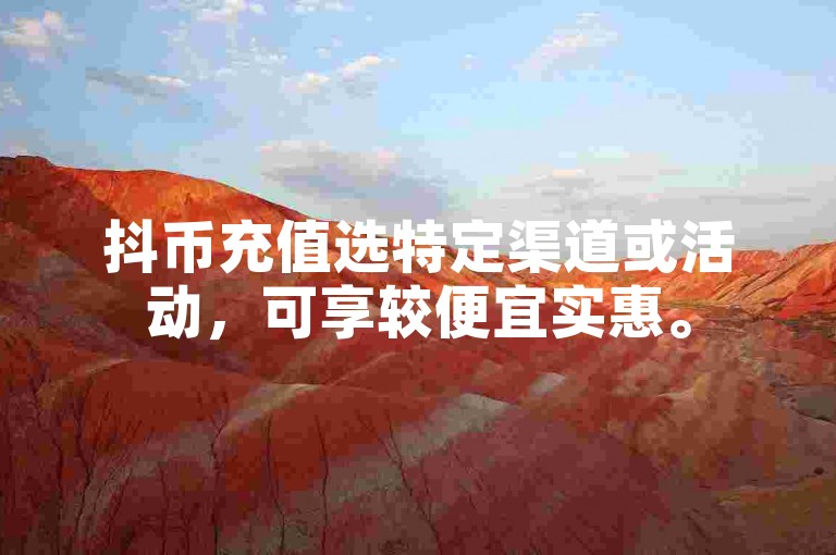 抖币充值选特定渠道或活动，可享较便宜实惠。