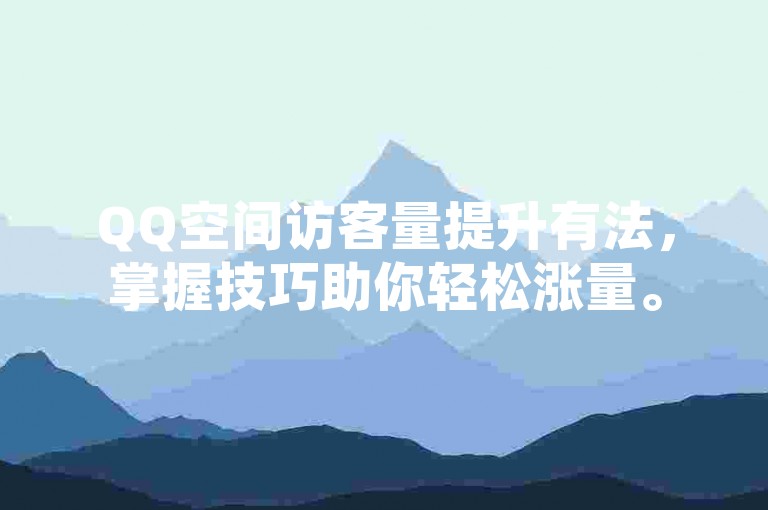 QQ空间访客量提升有法，掌握技巧助你轻松涨量。