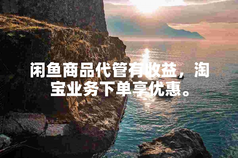 闲鱼商品代管有收益，淘宝业务下单享优惠。