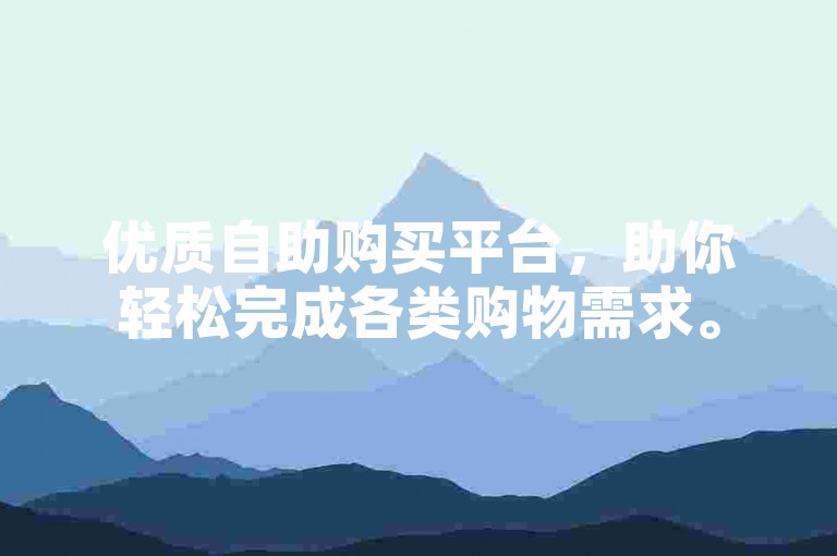 优质自助购买平台，助你轻松完成各类购物需求。