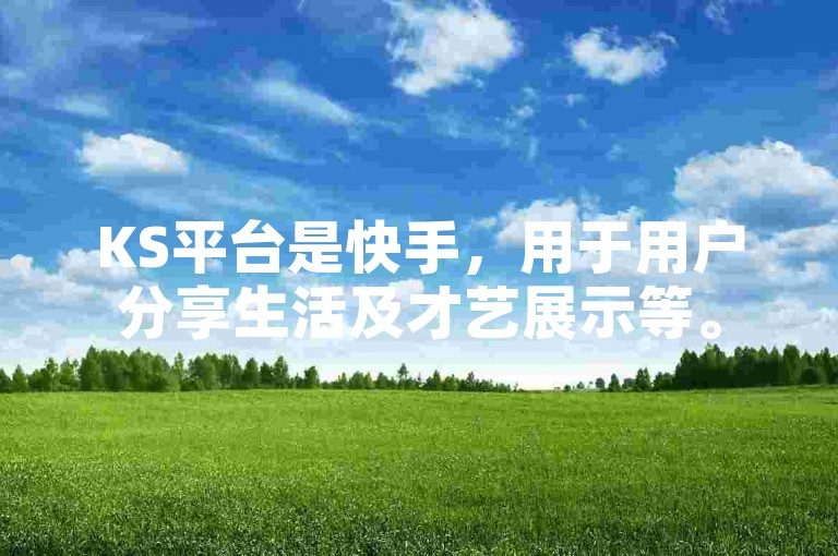 KS平台是快手，用于用户分享生活及才艺展示等。