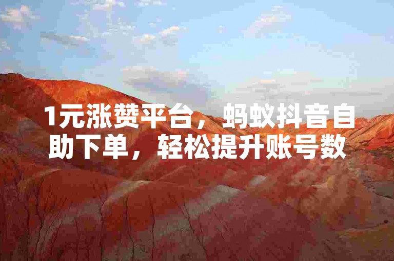 1元涨赞平台，蚂蚁抖音自助下单，轻松提升账号数据。