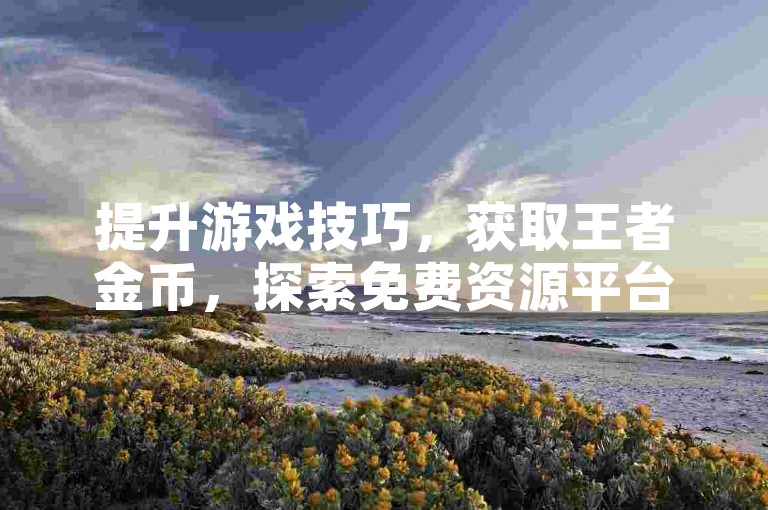 提升游戏技巧，获取王者金币，探索免费资源平台。