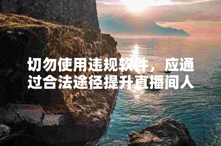 切勿使用违规软件，应通过合法途径提升直播间人气。