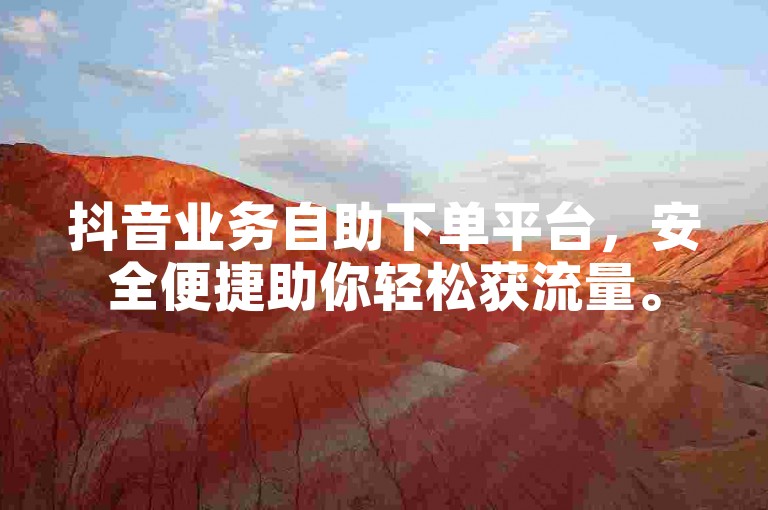 抖音业务自助下单平台，安全便捷助你轻松获流量。