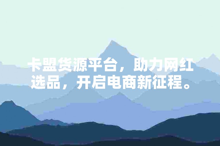 卡盟货源平台，助力网红选品，开启电商新征程。