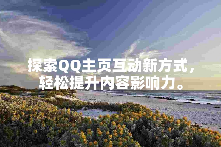 探索QQ主页互动新方式，轻松提升内容影响力。