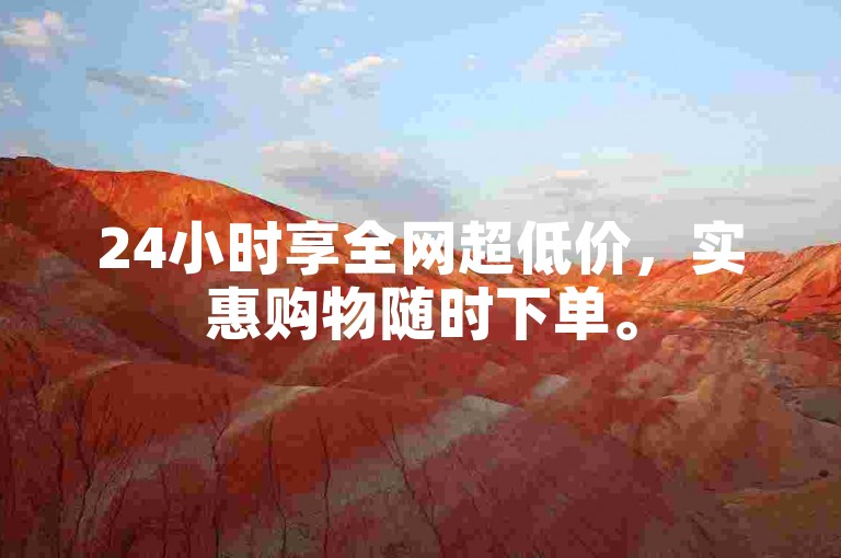 24小时享全网超低价，实惠购物随时下单。