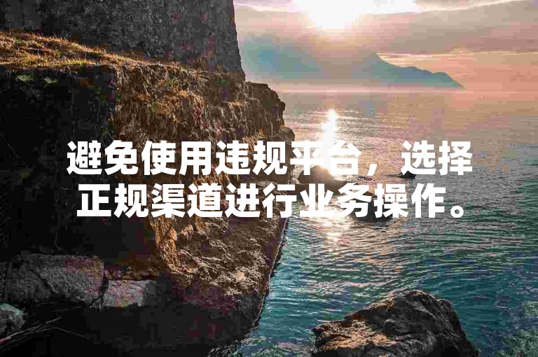 避免使用违规平台，选择正规渠道进行业务操作。