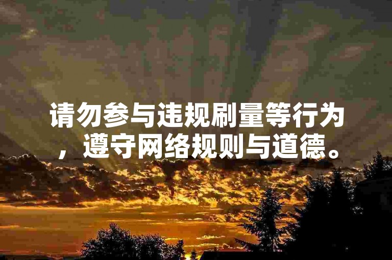 请勿参与违规刷量等行为，遵守网络规则与道德。