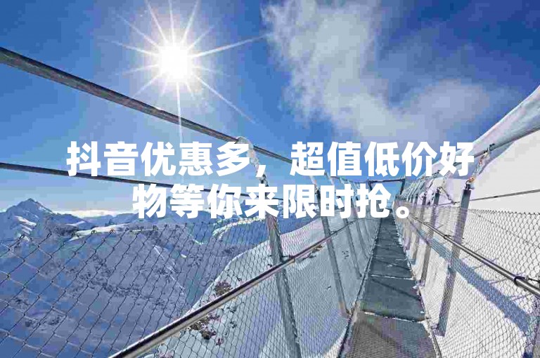 抖音优惠多，超值低价好物等你来限时抢。