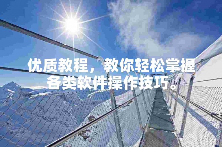 优质教程，教你轻松掌握各类软件操作技巧。