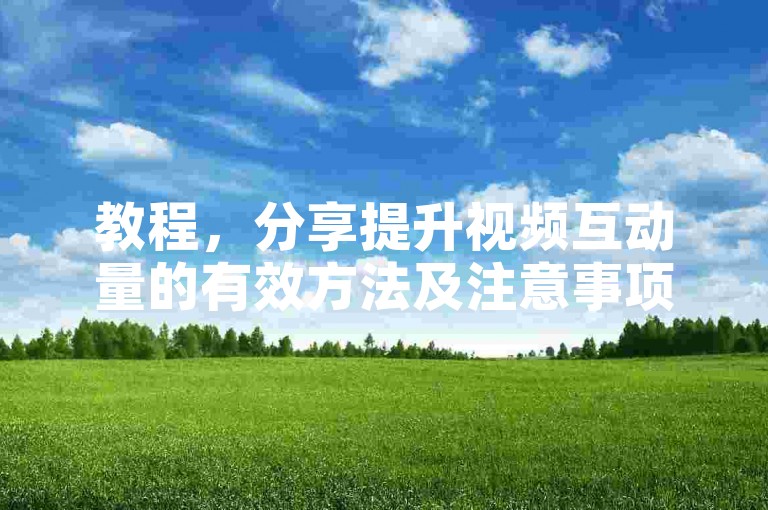 教程，分享提升视频互动量的有效方法及注意事项。