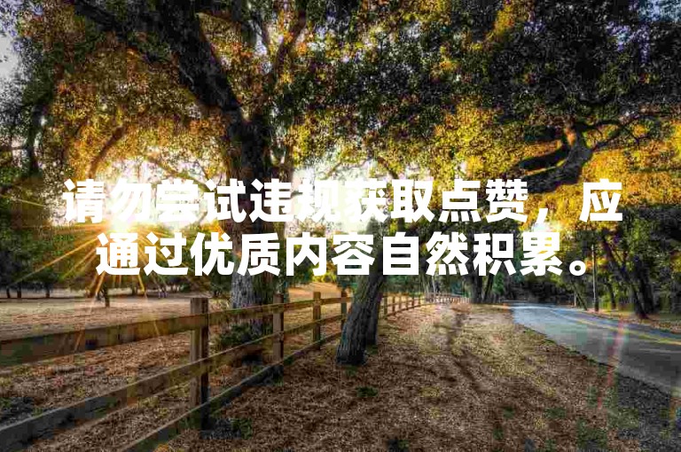 请勿尝试违规获取点赞，应通过优质内容自然积累。