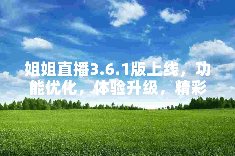 姐姐直播3.6.1版上线，功能优化，体验升级，精彩不停歇。