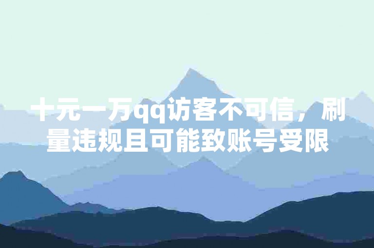 十元一万qq访客不可信，刷量违规且可能致账号受限。