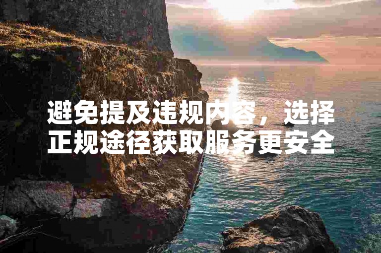 避免提及违规内容，选择正规途径获取服务更安全可靠。
