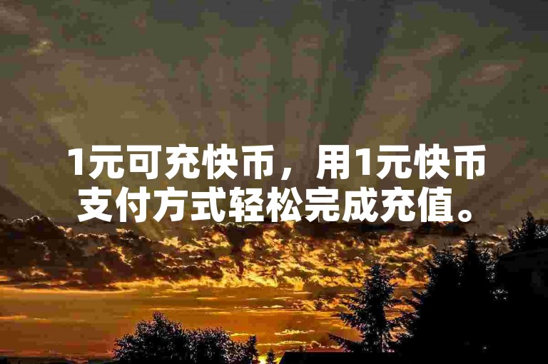 1元可充快币，用1元快币支付方式轻松完成充值。