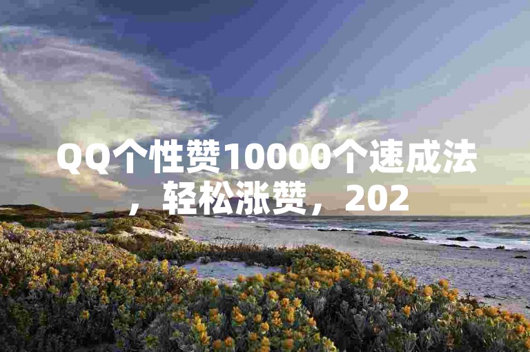 QQ个性赞10000个速成法，轻松涨赞，2025必备技巧！