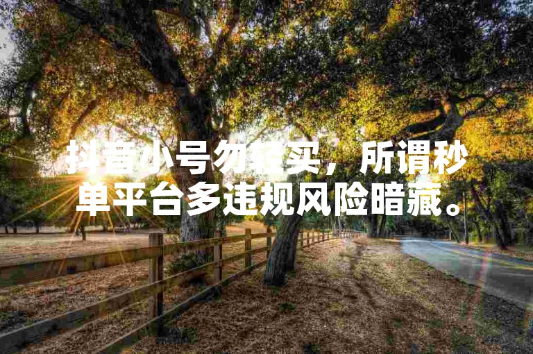 抖音小号勿轻买，所谓秒单平台多违规风险暗藏。