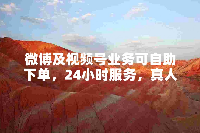 微博及视频号业务可自助下单，24小时服务，真人操作保障。