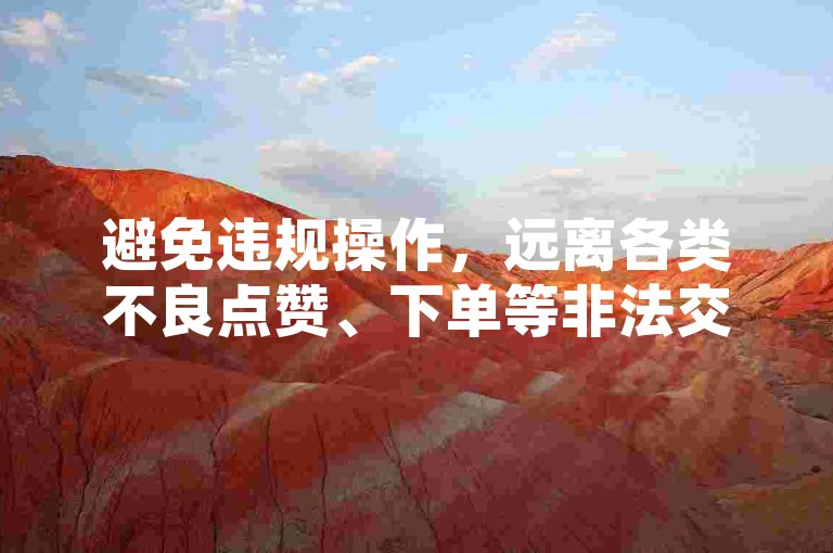 避免违规操作，远离各类不良点赞、下单等非法交易行为。