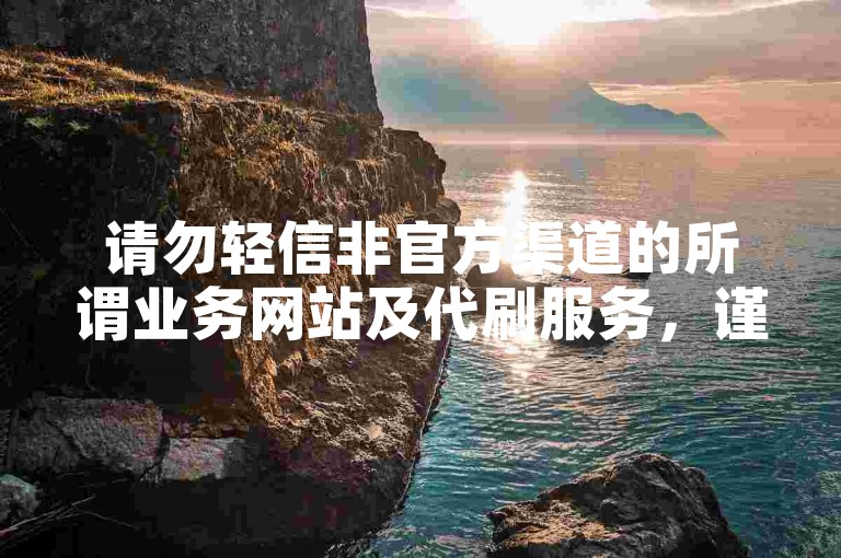 请勿轻信非官方渠道的所谓业务网站及代刷服务，谨防受骗。