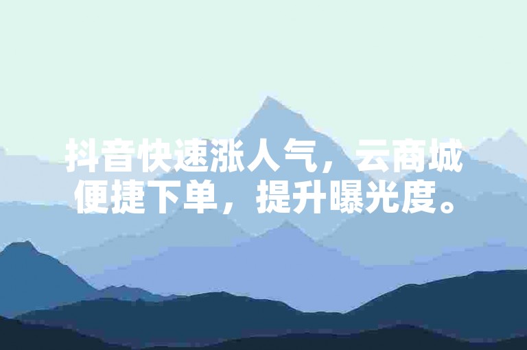 抖音快速涨人气，云商城便捷下单，提升曝光度。