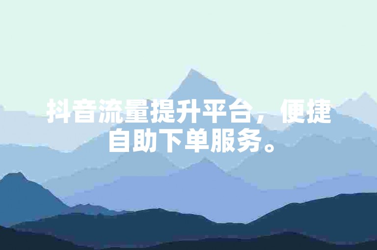 抖音流量提升平台，便捷自助下单服务。