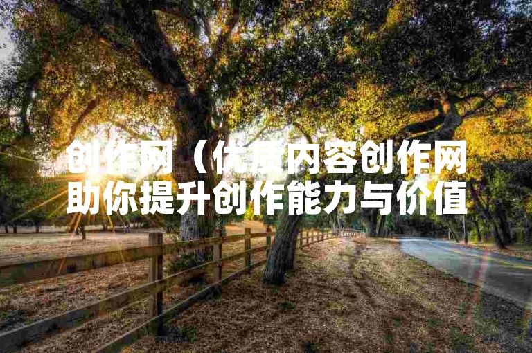 创作网（优质内容创作网助你提升创作能力与价值）