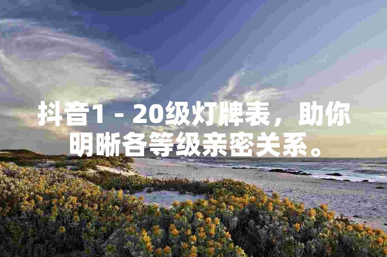 抖音1 - 20级灯牌表，助你明晰各等级亲密关系。